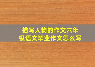 描写人物的作文六年级语文毕业作文怎么写