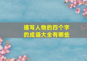 描写人物的四个字的成语大全有哪些