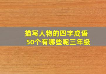 描写人物的四字成语50个有哪些呢三年级