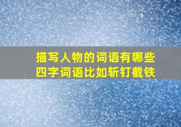 描写人物的词语有哪些四字词语比如斩钉截铁