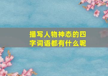 描写人物神态的四字词语都有什么呢