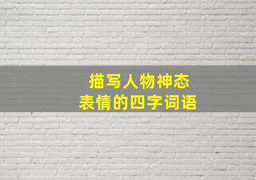 描写人物神态表情的四字词语