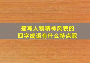 描写人物精神风貌的四字成语有什么特点呢