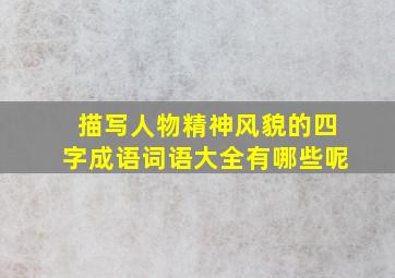 描写人物精神风貌的四字成语词语大全有哪些呢