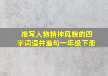 描写人物精神风貌的四字词语并造句一年级下册