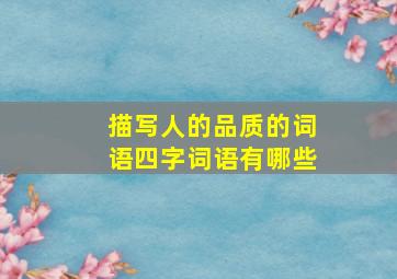 描写人的品质的词语四字词语有哪些