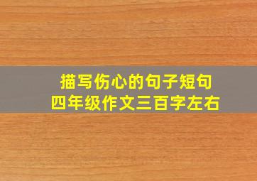 描写伤心的句子短句四年级作文三百字左右