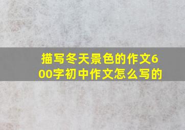 描写冬天景色的作文600字初中作文怎么写的