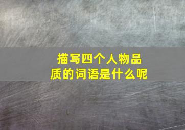 描写四个人物品质的词语是什么呢