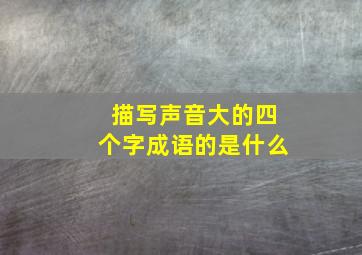 描写声音大的四个字成语的是什么