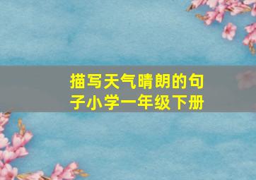 描写天气晴朗的句子小学一年级下册