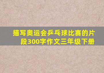 描写奥运会乒乓球比赛的片段300字作文三年级下册