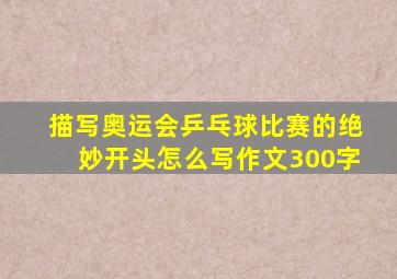 描写奥运会乒乓球比赛的绝妙开头怎么写作文300字