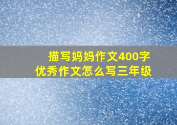 描写妈妈作文400字优秀作文怎么写三年级