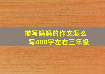 描写妈妈的作文怎么写400字左右三年级