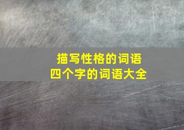 描写性格的词语四个字的词语大全