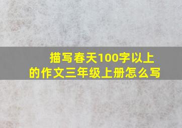 描写春天100字以上的作文三年级上册怎么写