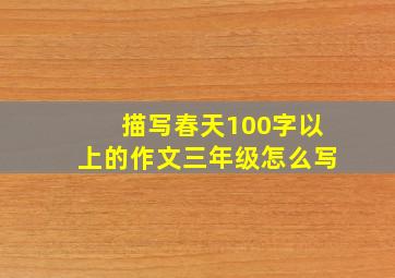 描写春天100字以上的作文三年级怎么写