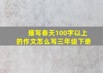 描写春天100字以上的作文怎么写三年级下册