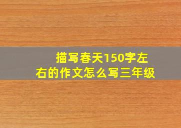 描写春天150字左右的作文怎么写三年级