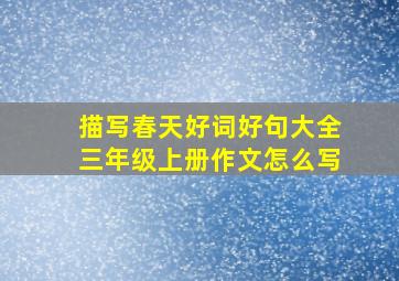 描写春天好词好句大全三年级上册作文怎么写