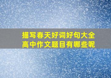 描写春天好词好句大全高中作文题目有哪些呢