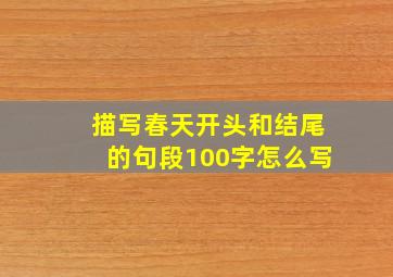 描写春天开头和结尾的句段100字怎么写