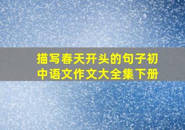 描写春天开头的句子初中语文作文大全集下册