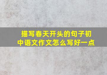 描写春天开头的句子初中语文作文怎么写好一点