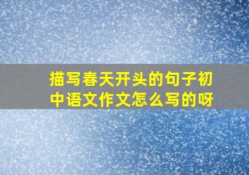 描写春天开头的句子初中语文作文怎么写的呀