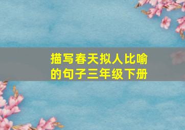 描写春天拟人比喻的句子三年级下册