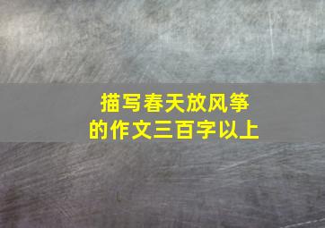 描写春天放风筝的作文三百字以上