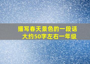 描写春天景色的一段话大约50字左右一年级