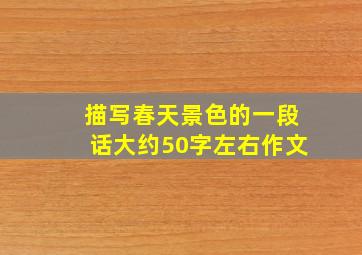 描写春天景色的一段话大约50字左右作文