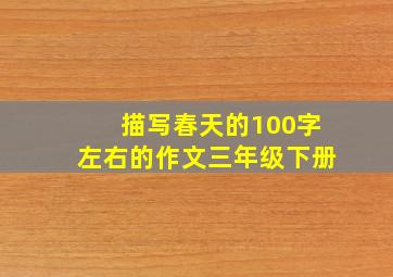 描写春天的100字左右的作文三年级下册