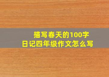 描写春天的100字日记四年级作文怎么写