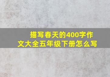 描写春天的400字作文大全五年级下册怎么写