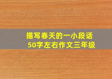 描写春天的一小段话50字左右作文三年级