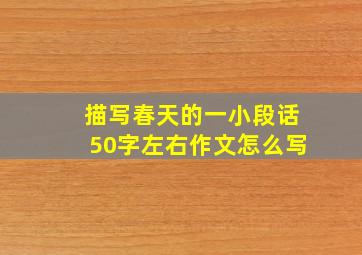 描写春天的一小段话50字左右作文怎么写