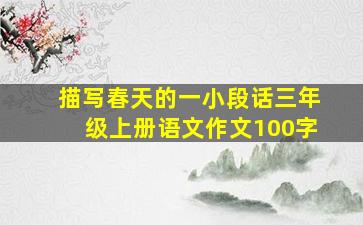 描写春天的一小段话三年级上册语文作文100字