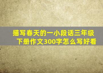 描写春天的一小段话三年级下册作文300字怎么写好看