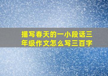 描写春天的一小段话三年级作文怎么写三百字