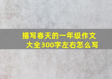 描写春天的一年级作文大全300字左右怎么写