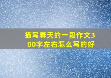 描写春天的一段作文300字左右怎么写的好