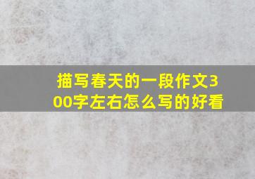 描写春天的一段作文300字左右怎么写的好看