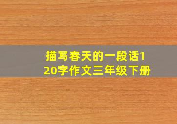 描写春天的一段话120字作文三年级下册