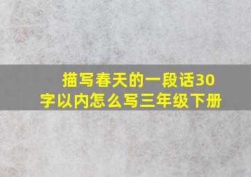 描写春天的一段话30字以内怎么写三年级下册