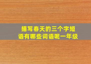 描写春天的三个字短语有哪些词语呢一年级