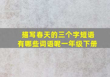 描写春天的三个字短语有哪些词语呢一年级下册