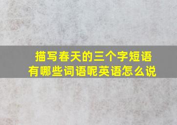 描写春天的三个字短语有哪些词语呢英语怎么说